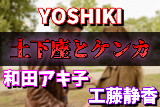 YOSHIKIと工藤静香と和田アキ子の関係は？土下座やケンカの真相に迫る！